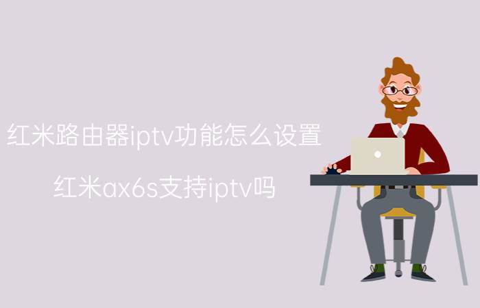 红米路由器iptv功能怎么设置 红米ax6s支持iptv吗？